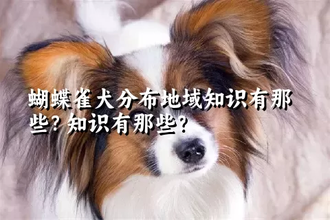 蝴蝶雀犬分布地域知识有那些？知识有那些？