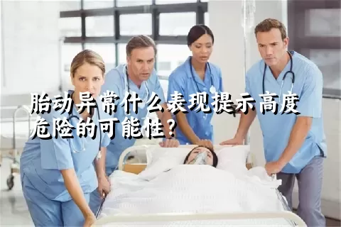 胎动异常什么表现提示高度危险的可能性？