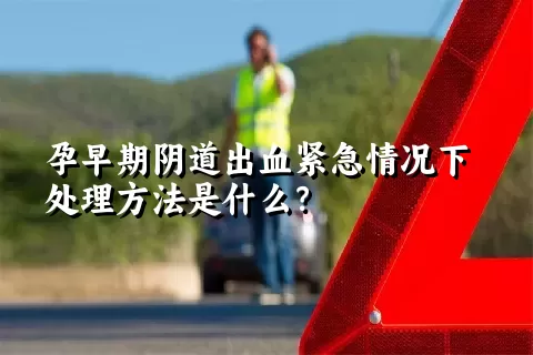 孕早期阴道出血紧急情况下处理方法是什么？