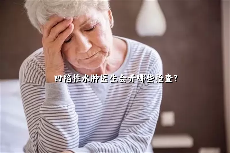 凹陷性水肿医生会开哪些检查？