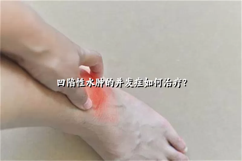 凹陷性水肿的并发症如何治疗？