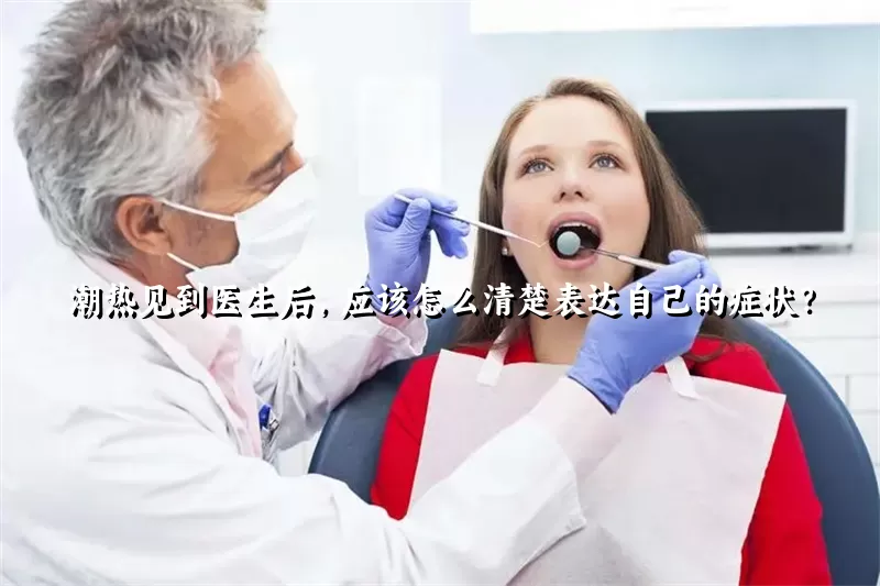 潮热见到医生后，应该怎么清楚表达自己的症状？