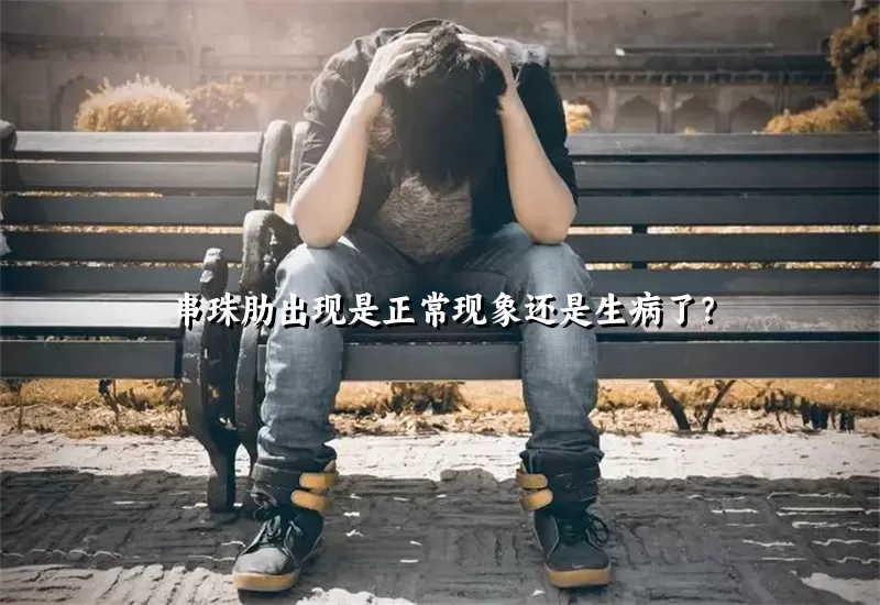 串珠肋出现是正常现象还是生病了？