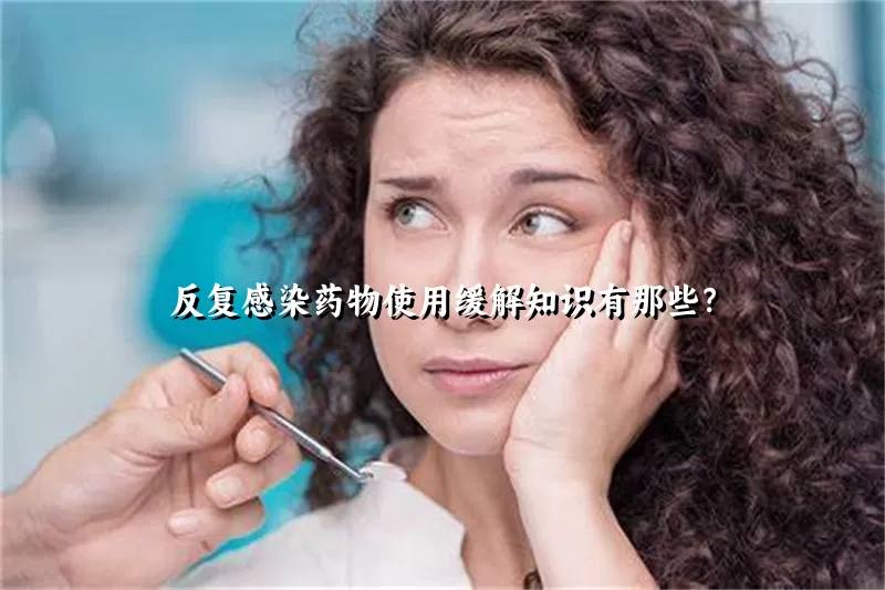 反复感染药物使用缓解知识有那些？