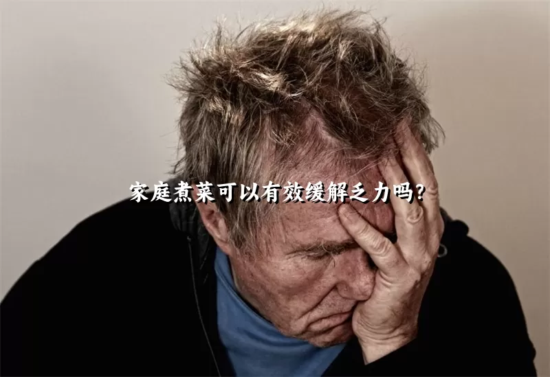 家庭煮菜可以有效缓解乏力吗？