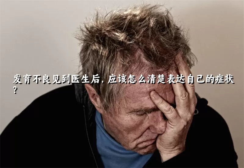 发育不良见到医生后，应该怎么清楚表达自己的症状？