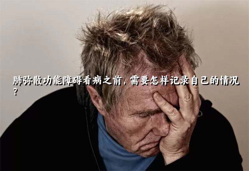 肺弥散功能障碍看病之前，需要怎样记录自己的情况？