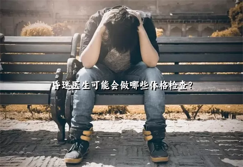 昏迷医生可能会做哪些体格检查？