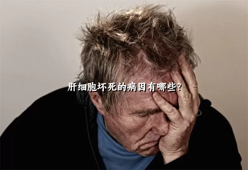 肝细胞坏死的病因有哪些？