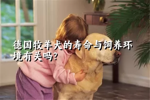 德国牧羊犬的寿命与饲养环境有关吗？