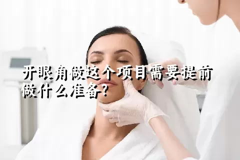 开眼角做这个项目需要提前做什么准备？