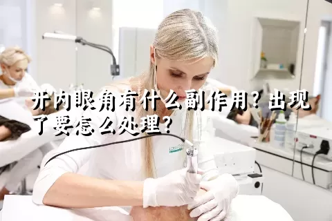 开内眼角有什么副作用？出现了要怎么处理？