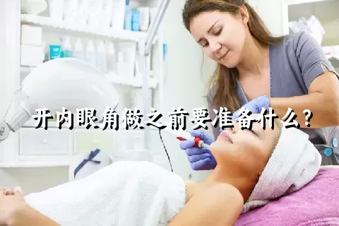 开内眼角做之前要准备什么？