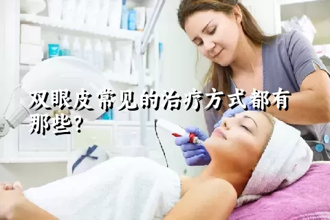 双眼皮常见的治疗方式都有那些？