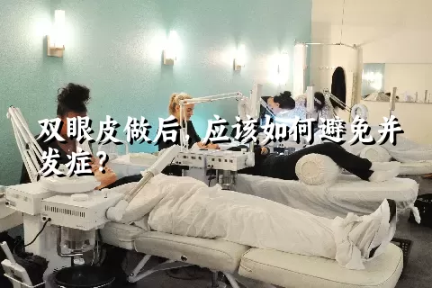 双眼皮做后，应该如何避免并发症？