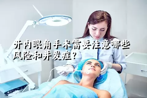 开内眼角手术需要注意哪些风险和并发症？