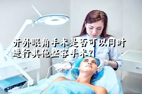 开外眼角手术是否可以同时进行其他整容手术？