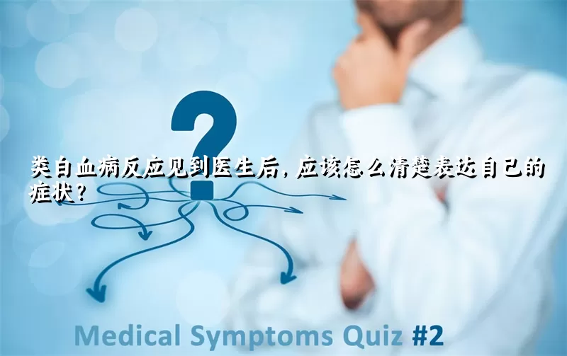 类白血病反应见到医生后，应该怎么清楚表达自己的症状？