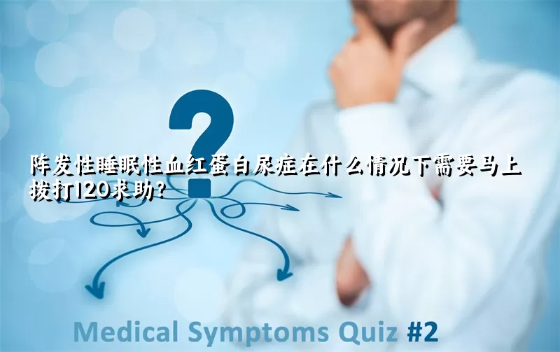 阵发性睡眠性血红蛋白尿症在什么情况下需要马上拨打120求助？