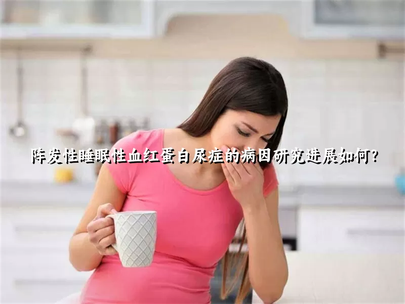 阵发性睡眠性血红蛋白尿症的病因研究进展如何？