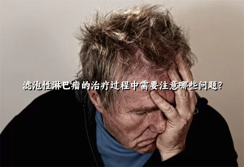 滤泡性淋巴瘤的治疗过程中需要注意哪些问题？