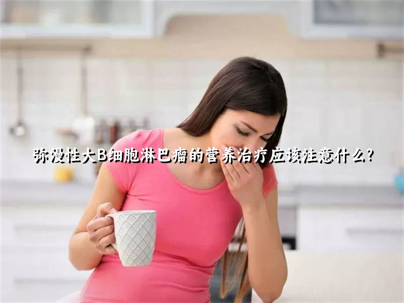 弥漫性大B细胞淋巴瘤的营养治疗应该注意什么?