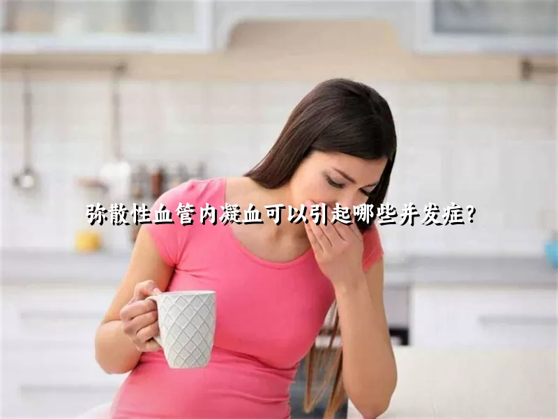 弥散性血管内凝血可以引起哪些并发症？