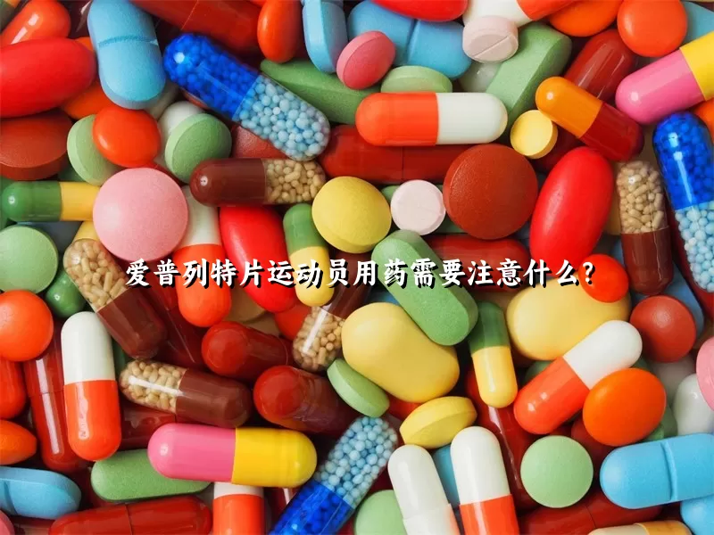 爱普列特片运动员用药需要注意什么？