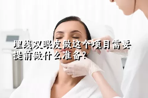 埋线双眼皮做这个项目需要提前做什么准备？