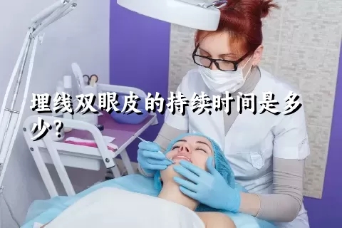 埋线双眼皮的持续时间是多少？