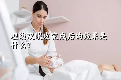 埋线双眼皮完成后的效果是什么？