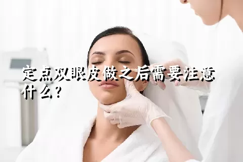 定点双眼皮做之后需要注意什么？