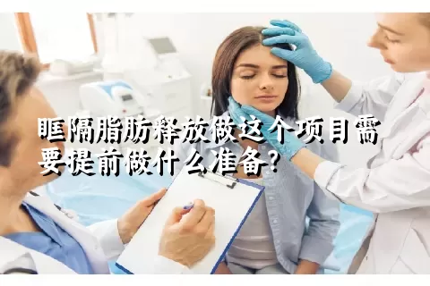 眶隔脂肪释放做这个项目需要提前做什么准备？