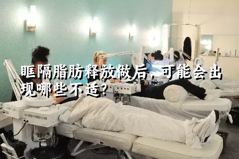 眶隔脂肪释放做后，可能会出现哪些不适？