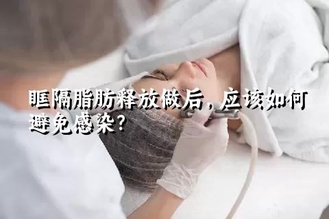 眶隔脂肪释放做后，应该如何避免感染？