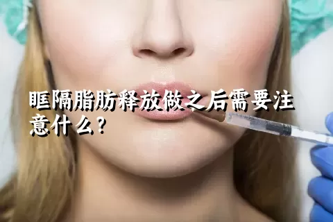 眶隔脂肪释放做之后需要注意什么？