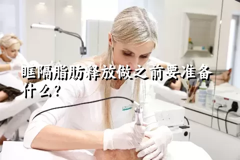 眶隔脂肪释放做之前要准备什么？