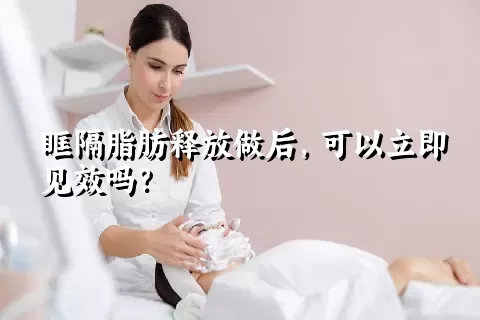 眶隔脂肪释放做后，可以立即见效吗？