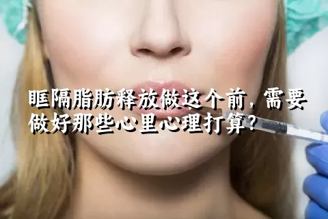 眶隔脂肪释放做这个前，需要做好那些心里心理打算？