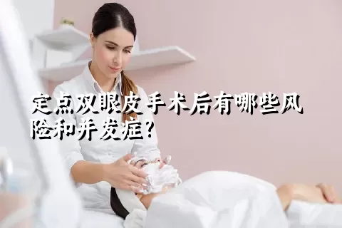 定点双眼皮手术后有哪些风险和并发症?