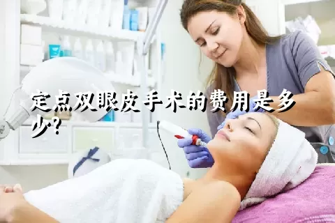 定点双眼皮手术的费用是多少?