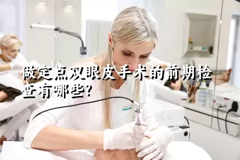 做定点双眼皮手术的前期检查有哪些?