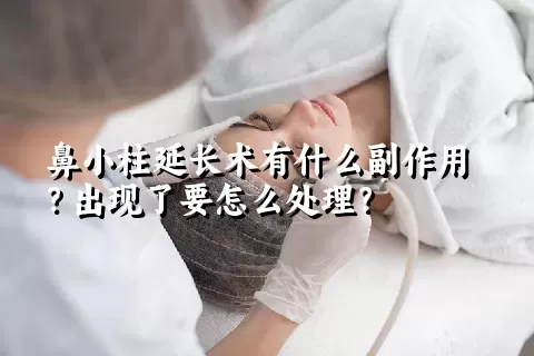 鼻小柱延长术有什么副作用？出现了要怎么处理？