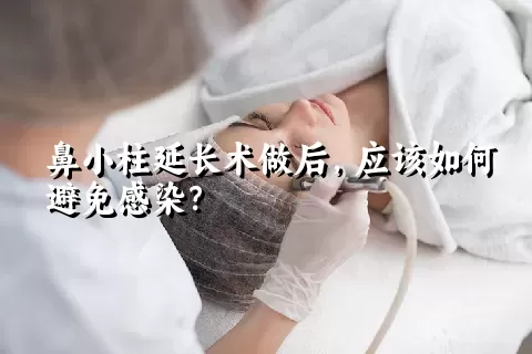 鼻小柱延长术做后，应该如何避免感染？