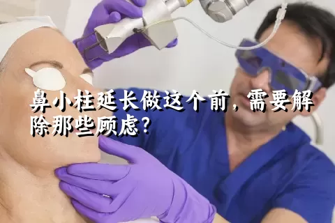 鼻小柱延长做这个前，需要解除那些顾虑？