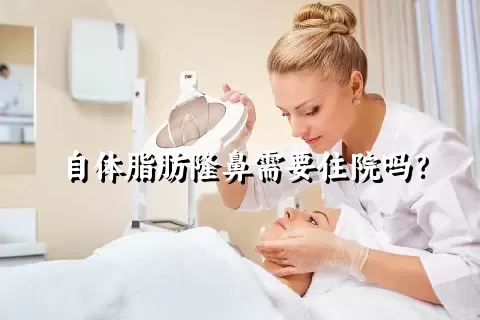 自体脂肪隆鼻需要住院吗？