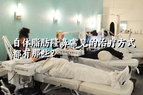 自体脂肪隆鼻常见的治疗方式都有那些？