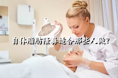 自体脂肪隆鼻适合那些人做？