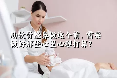 肋软骨隆鼻做这个前，需要做好那些心里心理打算？