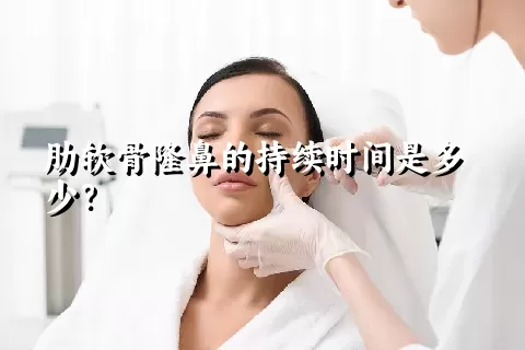 肋软骨隆鼻的持续时间是多少？